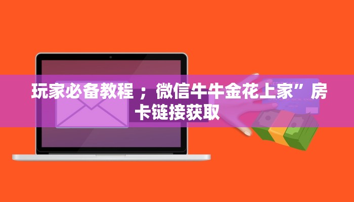  玩家必备教程 ；微信牛牛金花上家”房卡链接获取