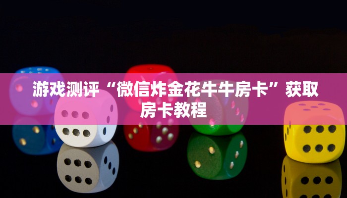 游戏测评“微信炸金花牛牛房卡”获取房卡教程 游戏测评“微信炸金花牛牛房卡”获取房卡教程