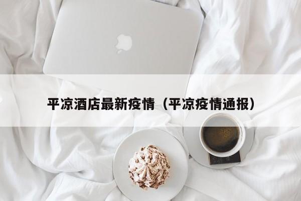 平凉酒店最新疫情（平凉疫情通报）